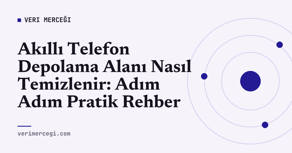 Akıllı Telefon Depolama Alanı Nasıl Temizlenir: Adım Adım Pratik Rehber