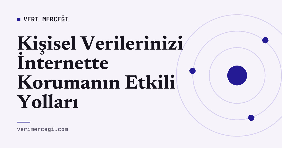 Kişisel Verilerinizi İnternette Korumanın Etkili Yolları